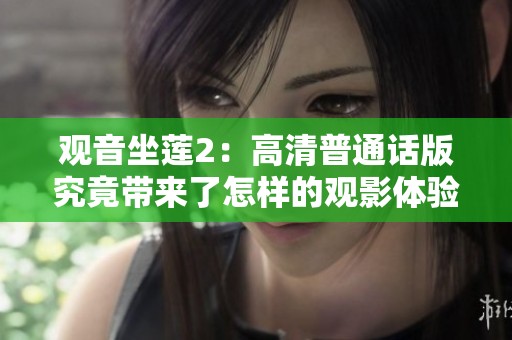 观音坐莲2：高清普通话版究竟带来了怎样的观影体验和精彩故事？