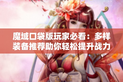 魔域口袋版玩家必看：多样装备推荐助你轻松提升战力