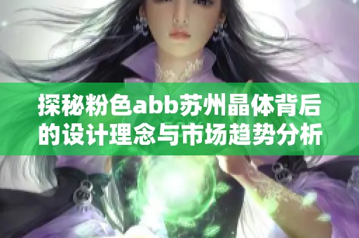 探秘粉色abb苏州晶体背后的设计理念与市场趋势分析