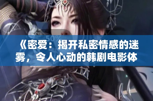 《密爱：揭开私密情感的迷雾，令人心动的韩剧电影体验》
