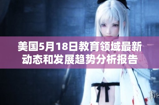 美国5月18日教育领域最新动态和发展趋势分析报告