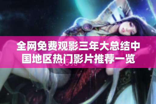 全网免费观影三年大总结中国地区热门影片推荐一览