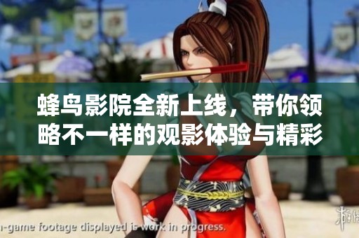 蜂鸟影院全新上线，带你领略不一样的观影体验与精彩电影推荐