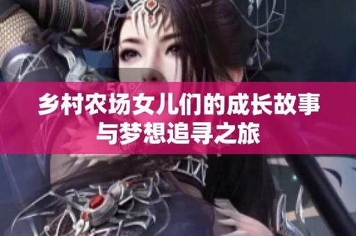 乡村农场女儿们的成长故事与梦想追寻之旅