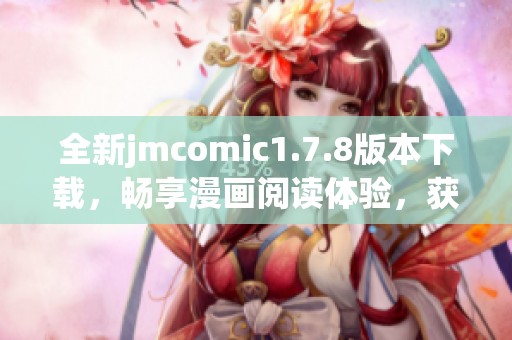 全新jmcomic1.7.8版本下载，畅享漫画阅读体验，获取最新功能与优化！
