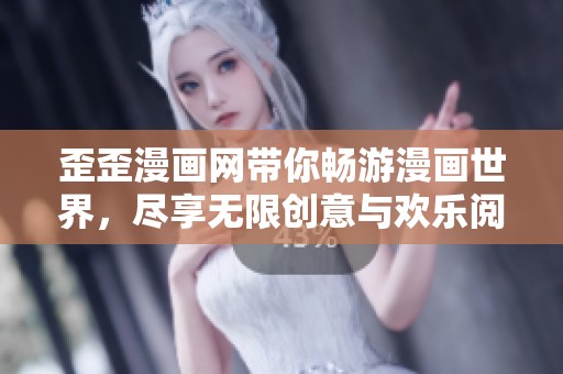 歪歪漫画网带你畅游漫画世界，尽享无限创意与欢乐阅读体验