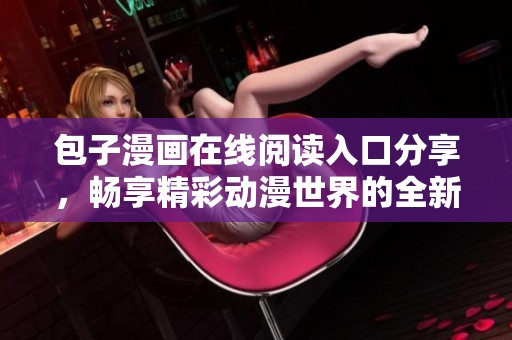包子漫画在线阅读入口分享，畅享精彩动漫世界的全新体验