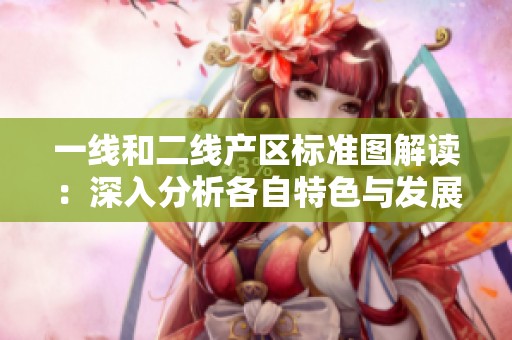 一线和二线产区标准图解读：深入分析各自特色与发展潜力