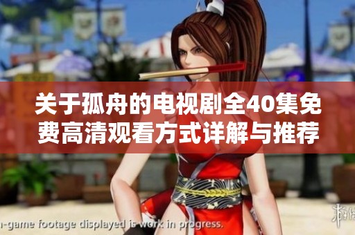 关于孤舟的电视剧全40集免费高清观看方式详解与推荐