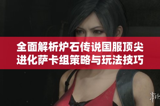 全面解析炉石传说国服顶尖进化萨卡组策略与玩法技巧