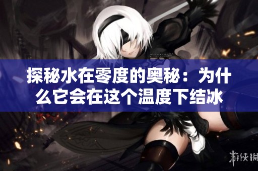探秘水在零度的奥秘：为什么它会在这个温度下结冰