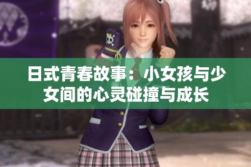 日式青春故事：小女孩与少女间的心灵碰撞与成长