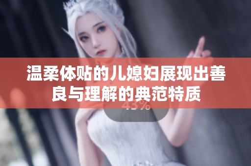 温柔体贴的儿媳妇展现出善良与理解的典范特质