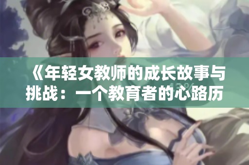 《年轻女教师的成长故事与挑战：一个教育者的心路历程》