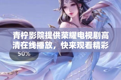 青柠影院提供荣耀电视剧高清在线播放，快来观看精彩剧集吧！