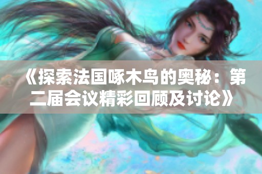 《探索法国啄木鸟的奥秘：第二届会议精彩回顾及讨论》