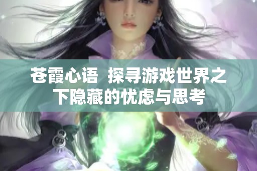 苍霞心语  探寻游戏世界之下隐藏的忧虑与思考