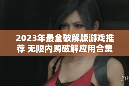 2023年最全破解版游戏推荐 无限内购破解应用合集分享