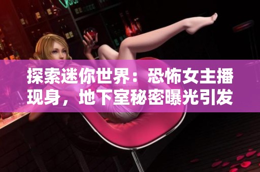 探索迷你世界：恐怖女主播现身，地下室秘密曝光引发恐慌！