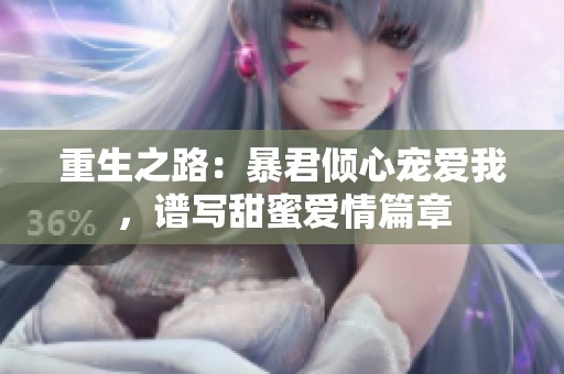 重生之路：暴君倾心宠爱我，谱写甜蜜爱情篇章