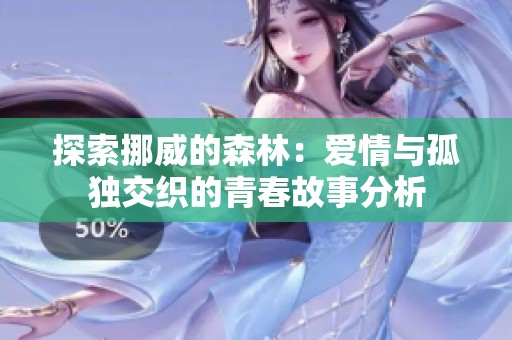 探索挪威的森林：爱情与孤独交织的青春故事分析