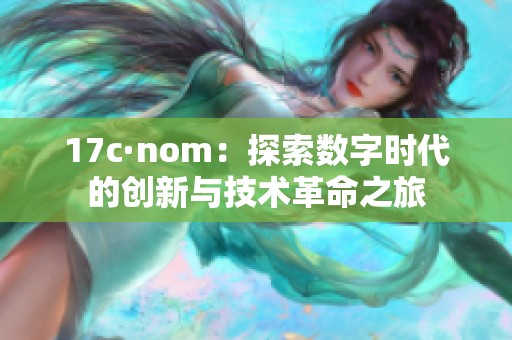 17c·nom：探索数字时代的创新与技术革命之旅