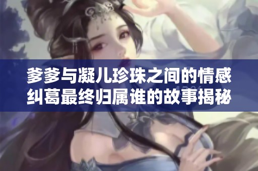 爹爹与凝儿珍珠之间的情感纠葛最终归属谁的故事揭秘