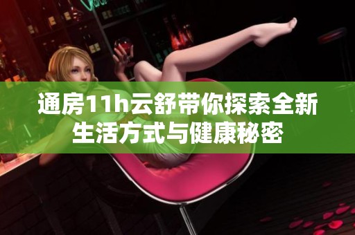通房11h云舒带你探索全新生活方式与健康秘密
