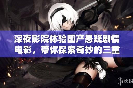 深夜影院体验国产悬疑剧情电影，带你探索奇妙的三重人生秘境