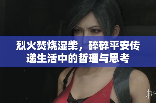 烈火焚烧湿柴，碎碎平安传递生活中的哲理与思考