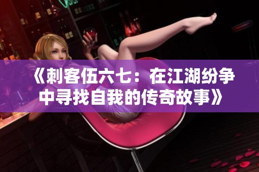 《刺客伍六七：在江湖纷争中寻找自我的传奇故事》