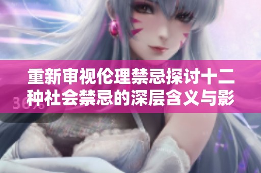 重新审视伦理禁忌探讨十二种社会禁忌的深层含义与影响
