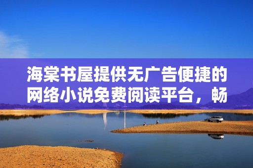 海棠书屋提供无广告便捷的网络小说免费阅读平台，畅享阅读乐趣