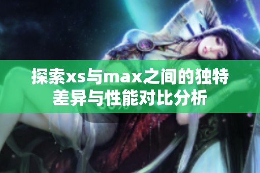 探索xs与max之间的独特差异与性能对比分析