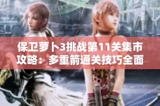 保卫萝卜3挑战第11关集市攻略：多重箭通关技巧全面解析