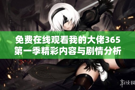 免费在线观看我的大佬365第一季精彩内容与剧情分析分享