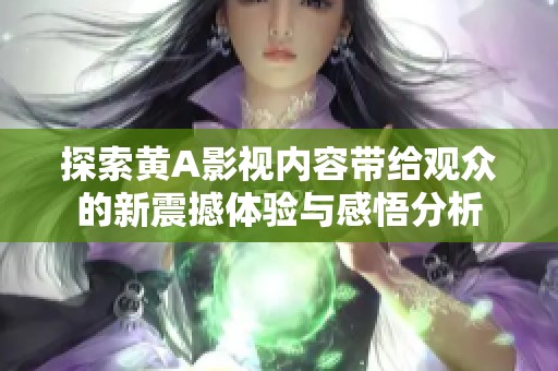 探索黄A影视内容带给观众的新震撼体验与感悟分析