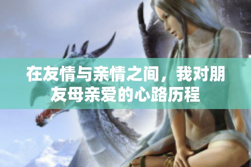 在友情与亲情之间，我对朋友母亲爱的心路历程