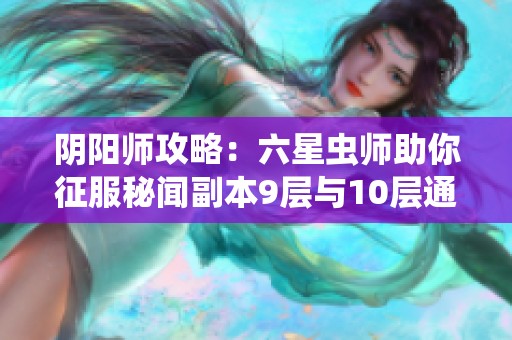 阴阳师攻略：六星虫师助你征服秘闻副本9层与10层通关策略解析