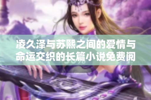 凌久泽与苏熙之间的爱情与命运交织的长篇小说免费阅读推荐