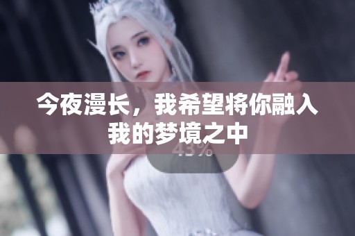 今夜漫长，我希望将你融入我的梦境之中