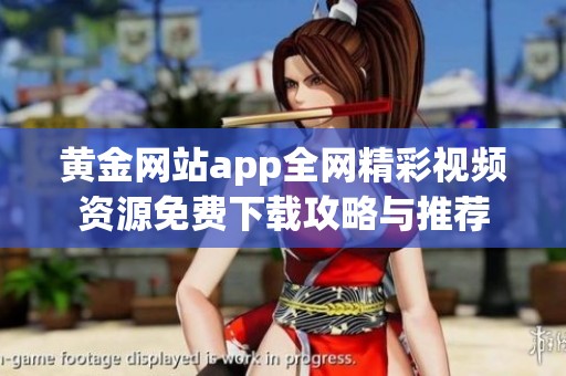 黄金网站app全网精彩视频资源免费下载攻略与推荐