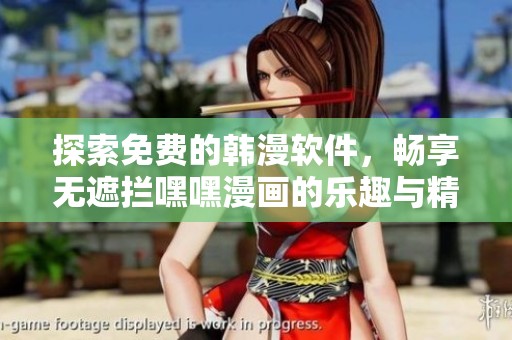 探索免费的韩漫软件，畅享无遮拦嘿嘿漫画的乐趣与精彩瞬间