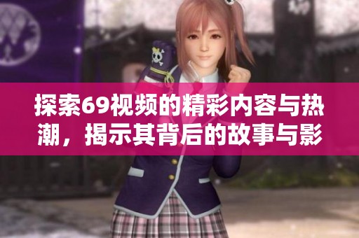 探索69视频的精彩内容与热潮，揭示其背后的故事与影响