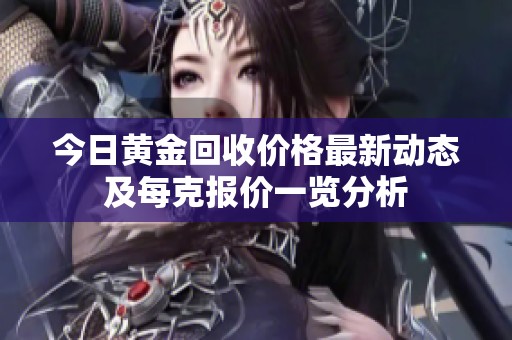 今日黄金回收价格最新动态及每克报价一览分析