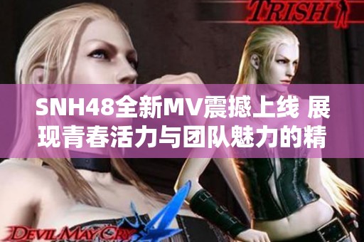 SNH48全新MV震撼上线 展现青春活力与团队魅力的精彩瞬间