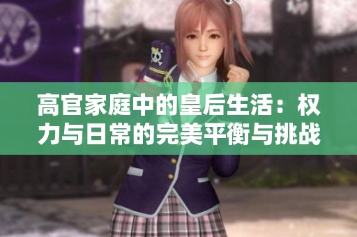 高官家庭中的皇后生活：权力与日常的完美平衡与挑战