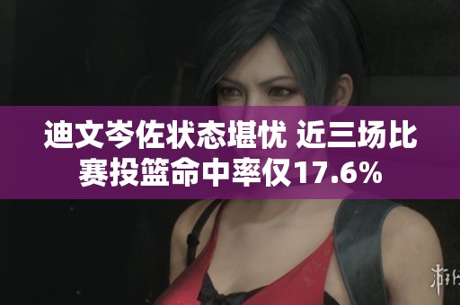 迪文岑佐状态堪忧 近三场比赛投篮命中率仅17.6%