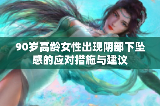 90岁高龄女性出现阴部下坠感的应对措施与建议