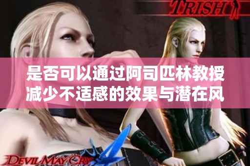 是否可以通过阿司匹林教授减少不适感的效果与潜在风险解析